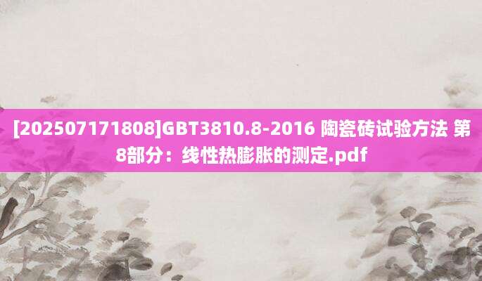 [202507171808]GBT3810.8-2016 陶瓷砖试验方法 第8部分：线性热膨胀的测定.pdf