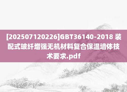 [202507120226]GBT36140-2018 装配式玻纤增强无机材料复合保温墙体技术要求.pdf