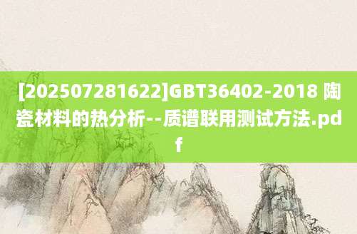 [202507281622]GBT36402-2018 陶瓷材料的热分析--质谱联用测试方法.pdf