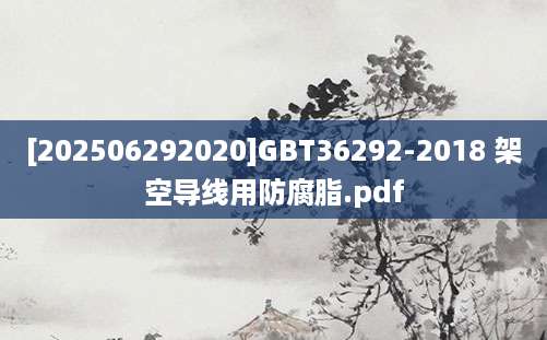[202506292020]GBT36292-2018 架空导线用防腐脂.pdf