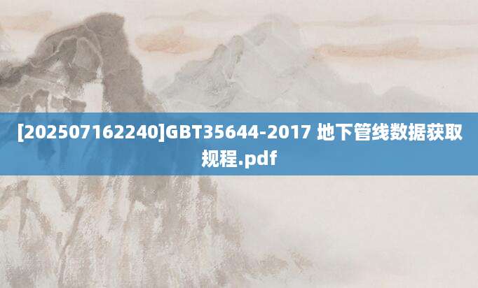 [202507162240]GBT35644-2017 地下管线数据获取规程.pdf