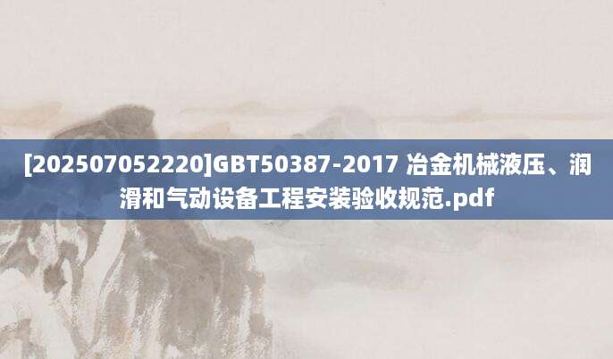 [202507052220]GBT50387-2017 冶金机械液压、润滑和气动设备工程安装验收规范.pdf