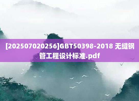 [202507020256]GBT50398-2018 无缝钢管工程设计标准.pdf