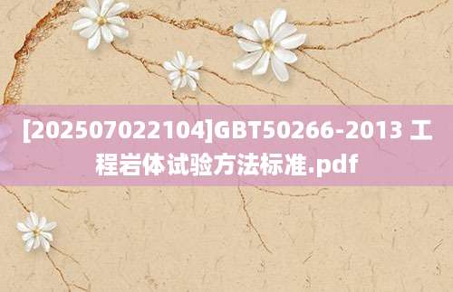 [202507022104]GBT50266-2013 工程岩体试验方法标准.pdf