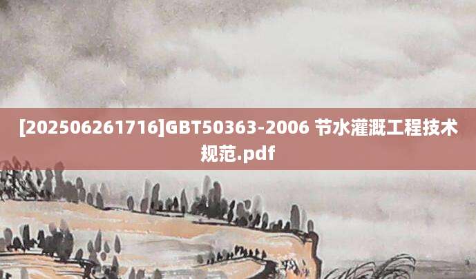 [202506261716]GBT50363-2006 节水灌溉工程技术规范.pdf