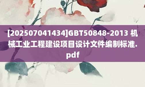 [202507041434]GBT50848-2013 机械工业工程建设项目设计文件编制标准.pdf