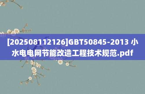 [202508112126]GBT50845-2013 小水电电网节能改造工程技术规范.pdf