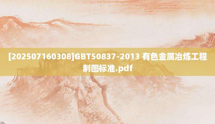 [202507160308]GBT50837-2013 有色金属冶炼工程制图标准.pdf