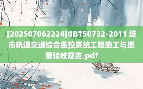[202507062224]GBT50732-2011 城市轨道交通综合监控系统工程施工与质量验收规范.pdf