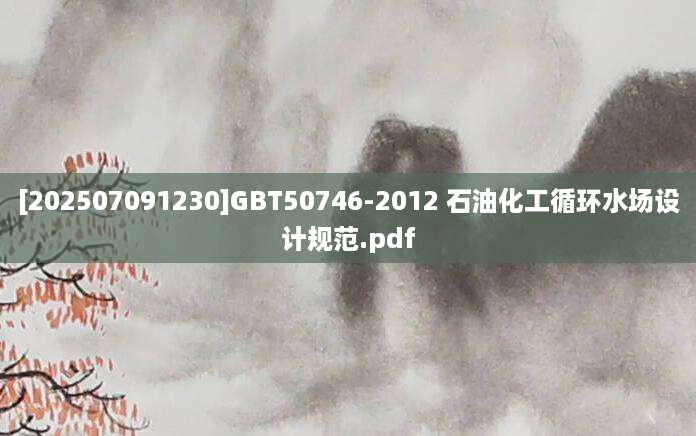 [202507091230]GBT50746-2012 石油化工循环水场设计规范.pdf