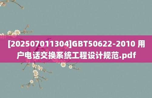 [202507011304]GBT50622-2010 用户电话交换系统工程设计规范.pdf
