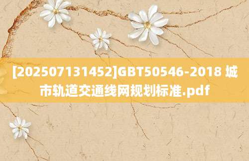 [202507131452]GBT50546-2018 城市轨道交通线网规划标准.pdf