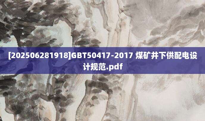 [202506281918]GBT50417-2017 煤矿井下供配电设计规范.pdf