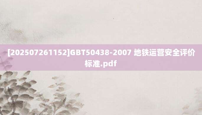 [202507261152]GBT50438-2007 地铁运营安全评价标准.pdf