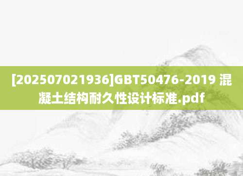 [202507021936]GBT50476-2019 混凝土结构耐久性设计标准.pdf