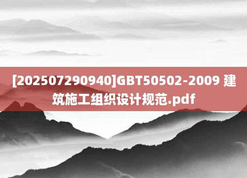 [202507290940]GBT50502-2009 建筑施工组织设计规范.pdf