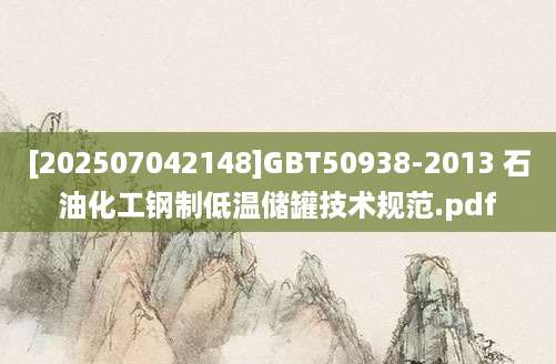 [202507042148]GBT50938-2013 石油化工钢制低温储罐技术规范.pdf