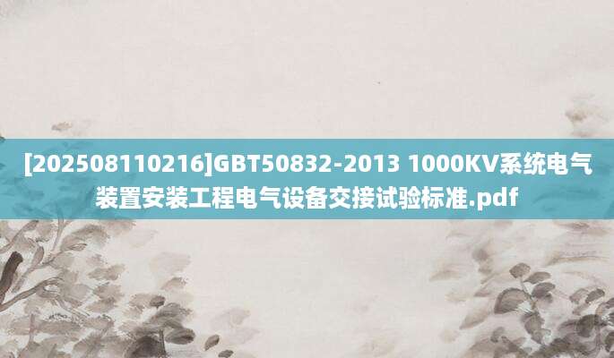 [202508110216]GBT50832-2013 1000KV系统电气装置安装工程电气设备交接试验标准.pdf