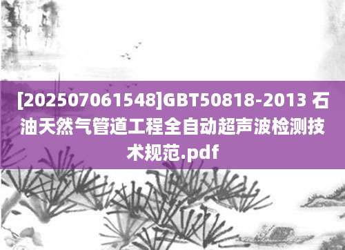[202507061548]GBT50818-2013 石油天然气管道工程全自动超声波检测技术规范.pdf