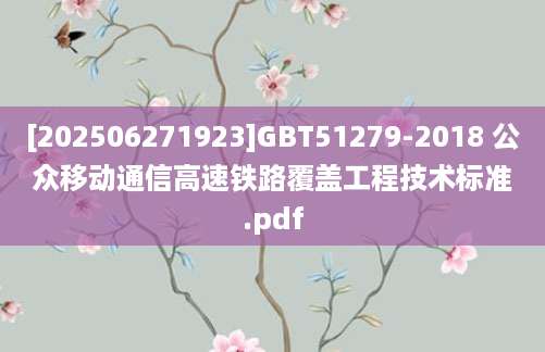 [202506271923]GBT51279-2018 公众移动通信高速铁路覆盖工程技术标准.pdf