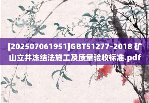 [202507061951]GBT51277-2018 矿山立井冻结法施工及质量验收标准.pdf
