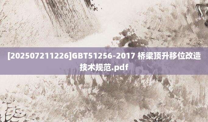 [202507211226]GBT51256-2017 桥梁顶升移位改造技术规范.pdf