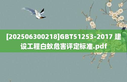 [202506300218]GBT51253-2017 建设工程白蚁危害评定标准.pdf