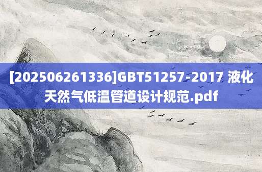 [202506261336]GBT51257-2017 液化天然气低温管道设计规范.pdf