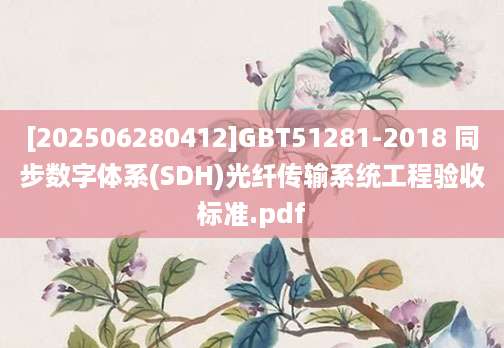 [202506280412]GBT51281-2018 同步数字体系(SDH)光纤传输系统工程验收标准.pdf