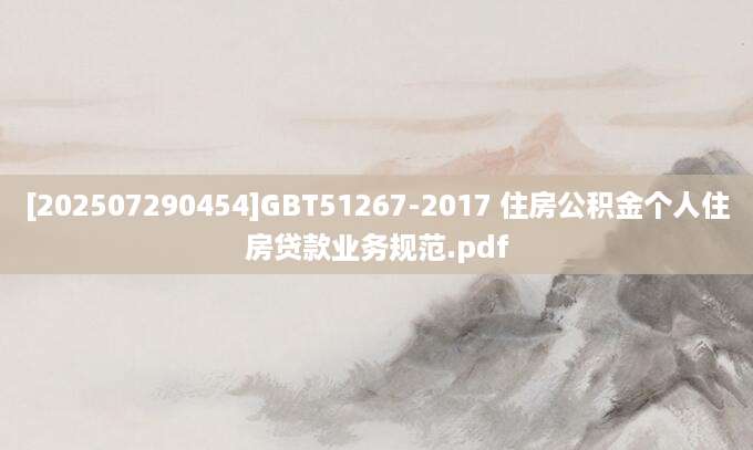 [202507290454]GBT51267-2017 住房公积金个人住房贷款业务规范.pdf