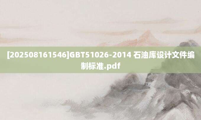 [202508161546]GBT51026-2014 石油库设计文件编制标准.pdf