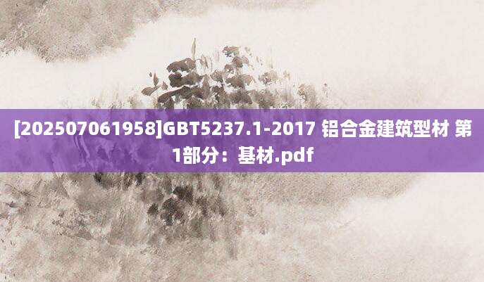 [202507061958]GBT5237.1-2017 铝合金建筑型材 第1部分：基材.pdf