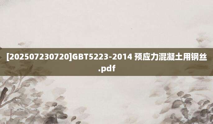 [202507230720]GBT5223-2014 预应力混凝土用钢丝.pdf