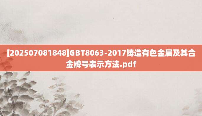 [202507081848]GBT8063-2017铸造有色金属及其合金牌号表示方法.pdf