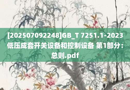 [202507092248]GB_T 7251.1-2023低压成套开关设备和控制设备 第1部分：总则.pdf