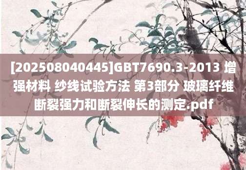 [202508040445]GBT7690.3-2013 增强材料 纱线试验方法 第3部分 玻璃纤维断裂强力和断裂伸长的测定.pdf