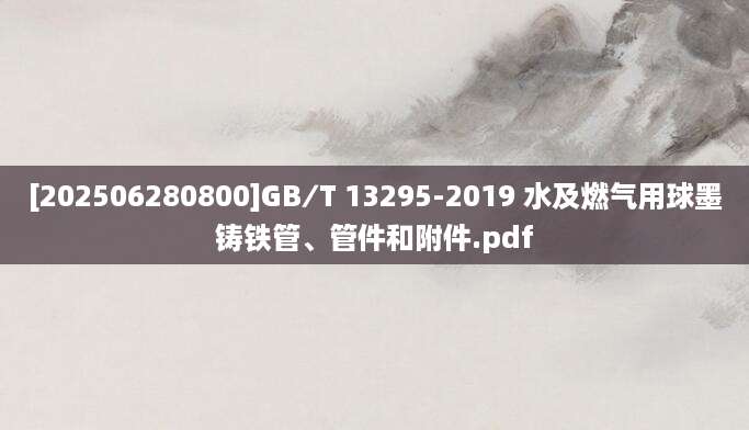 [202506280800]GB∕T 13295-2019 水及燃气用球墨铸铁管、管件和附件.pdf