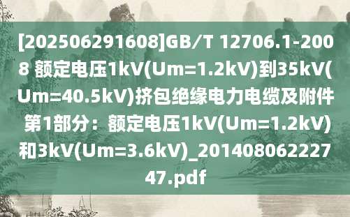 [202506291608]GB∕T 12706.1-2008 额定电压1kV(Um=1.2kV)到35kV(Um=40.5kV)挤包绝缘电力电缆及附件 第1部分：额定电压1kV(Um=1.2kV)和3kV(Um=3.6kV)_20140806222747.pdf
