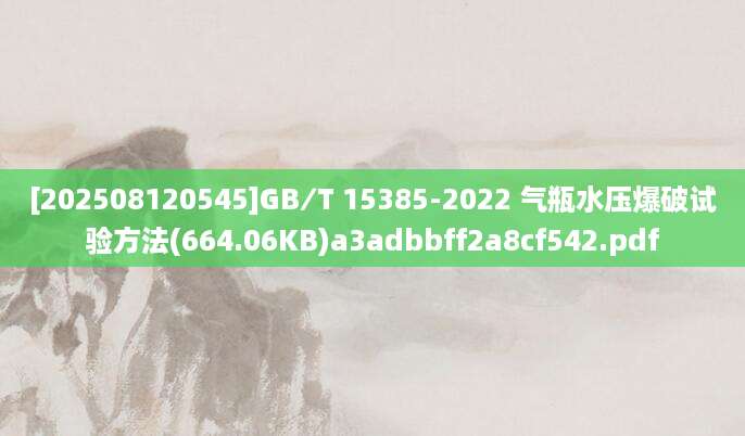 [202508120545]GB∕T 15385-2022 气瓶水压爆破试验方法(664.06KB)a3adbbff2a8cf542.pdf