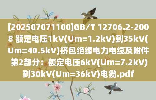 [202507071100]GB∕T 12706.2-2008 额定电压1kV(Um=1.2kV)到35kV(Um=40.5kV)挤包绝缘电力电缆及附件 第2部分：额定电压6kV(Um=7.2kV)到30kV(Um=36kV)电缆.pdf