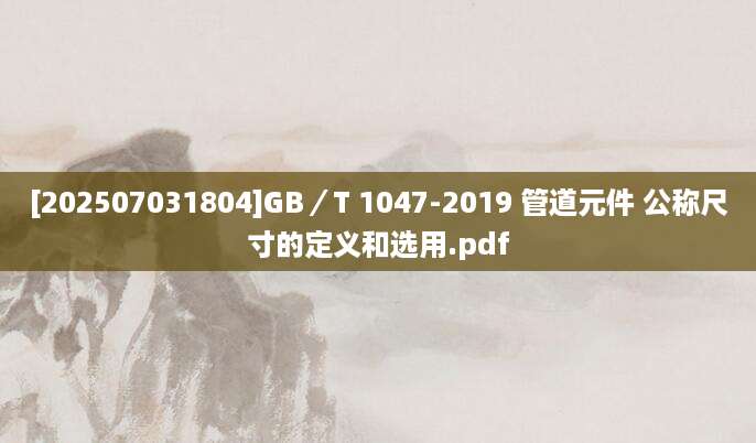 [202507031804]GB／T 1047-2019 管道元件 公称尺寸的定义和选用.pdf