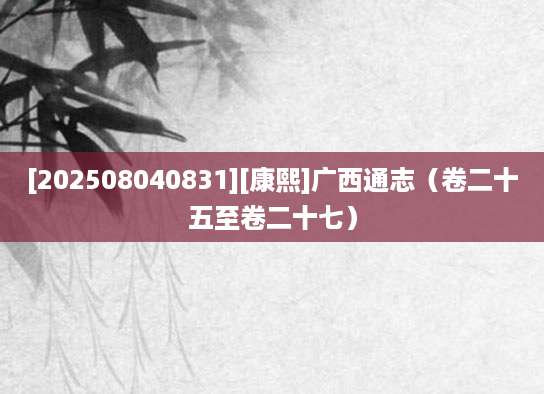 [202508040831][康熙]广西通志（卷二十五至卷二十七）