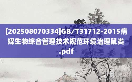 [202508070334]GB∕T31712-2015病媒生物综合管理技术规范环境治理鼠类.pdf