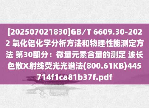 [202507021830]GB∕T 6609.30-2022 氧化铝化学分析方法和物理性能测定方法 第30部分：微量元素含量的测定 波长色散X射线荧光光谱法(800.61KB)445714f1ca81b37f.pdf