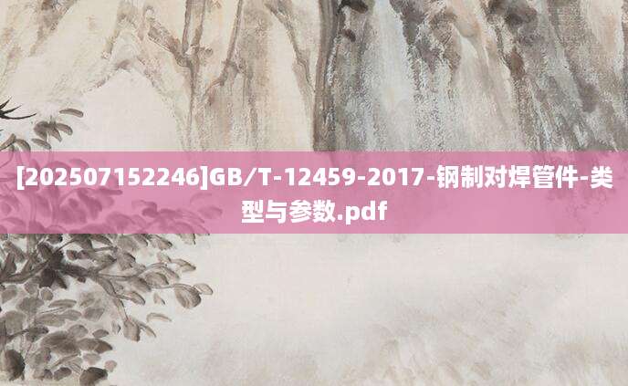 [202507152246]GB∕T-12459-2017-钢制对焊管件-类型与参数.pdf