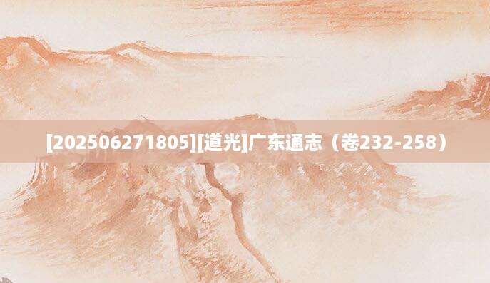[202506271805][道光]广东通志（卷232-258）