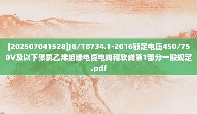[202507041528]JB∕T8734.1-2016额定电压450∕750V及以下聚氯乙烯绝缘电缆电线和软线第1部分一般规定.pdf