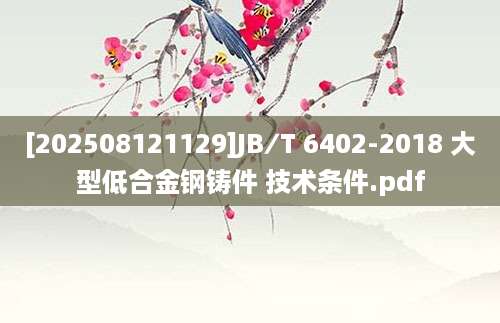 [202508121129]JB∕T 6402-2018 大型低合金钢铸件 技术条件.pdf
