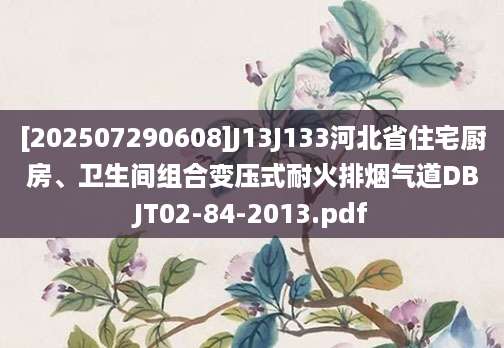 [202507290608]J13J133河北省住宅厨房、卫生间组合变压式耐火排烟气道DBJT02-84-2013.pdf