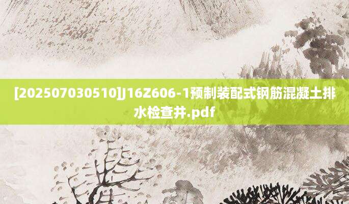[202507030510]J16Z606-1预制装配式钢筋混凝土排水检查井.pdf